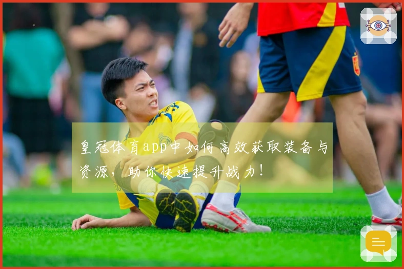 皇冠体育app中如何高效获取装备与资源，助你快速提升战力！