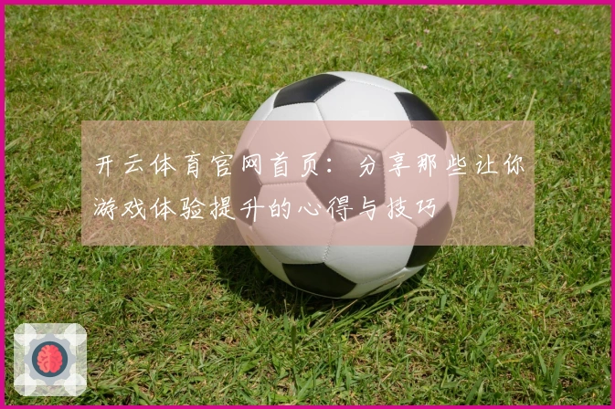 开云体育官网首页：分享那些让你游戏体验提升的心得与技巧