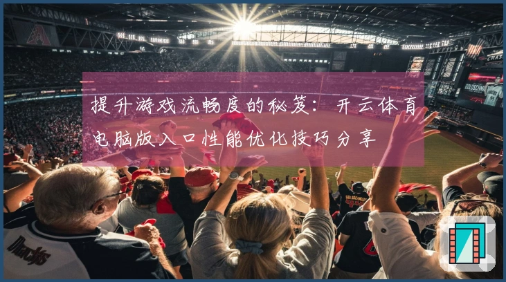 提升游戏流畅度的秘笈：开云体育电脑版入口性能优化技巧分享