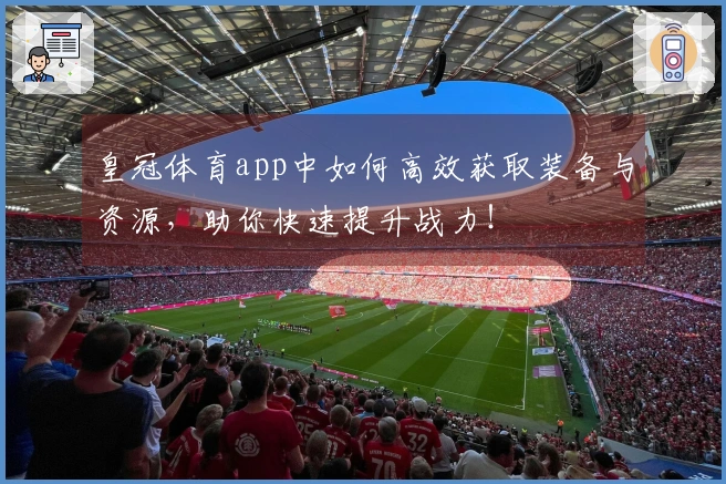 皇冠体育app中如何高效获取装备与资源，助你快速提升战力！