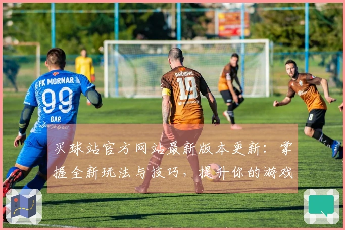买球站官方网站最新版本更新：掌握全新玩法与技巧，提升你的游戏体验！