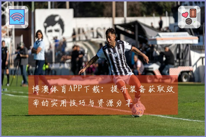 博澳体育APP下载：提升装备获取效率的实用技巧与资源分享