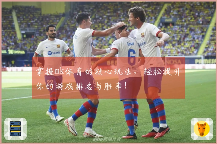 掌握mk体育的核心玩法，轻松提升你的游戏排名与胜率！