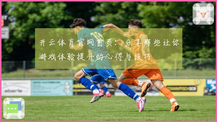 开云体育官网首页：分享那些让你游戏体验提升的心得与技巧