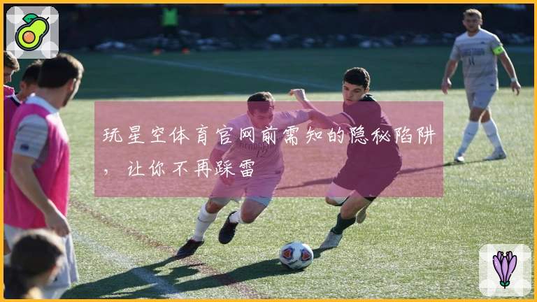 玩星空体育官网前需知的隐秘陷阱，让你不再踩雷